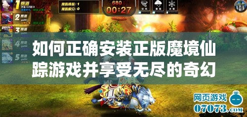 如何正确安装正版魔境仙踪游戏并享受无尽的奇幻冒险