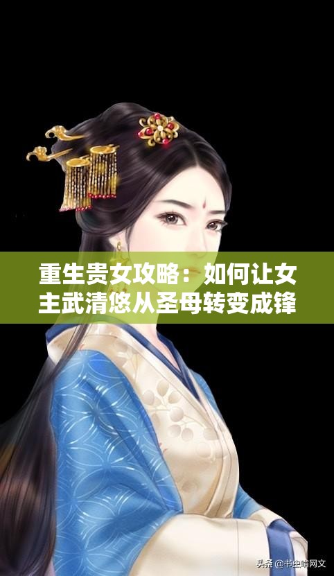 重生贵女攻略：如何让女主武清悠从圣母转变成锋芒毕露之角色