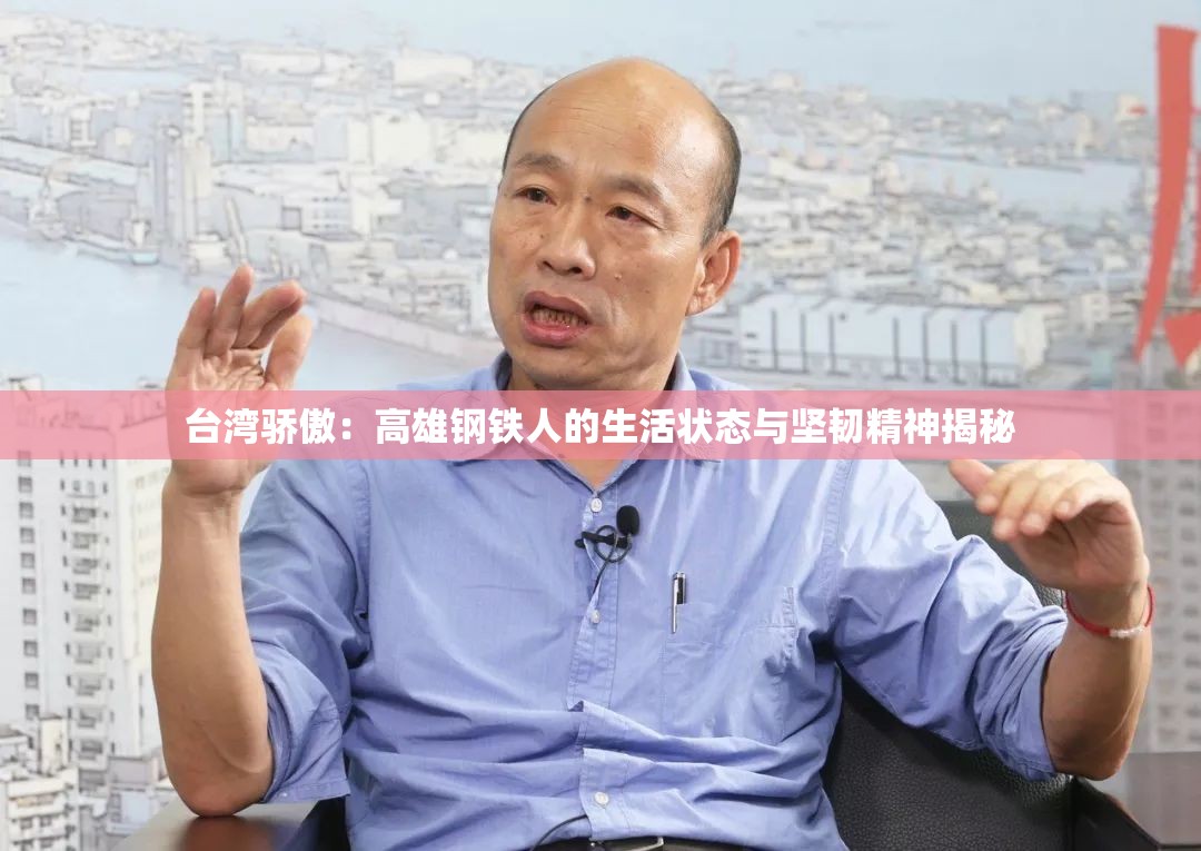 台湾骄傲：高雄钢铁人的生活状态与坚韧精神揭秘