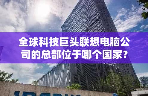 全球科技巨头联想电脑公司的总部位于哪个国家？