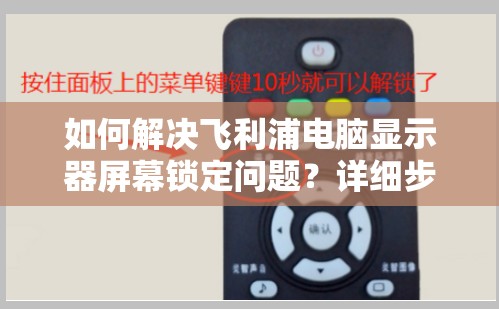 如何解决飞利浦电脑显示器屏幕锁定问题？详细步骤指南