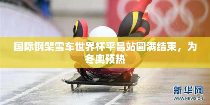 国际钢架雪车世界杯平昌站圆满结束，为冬奥预热