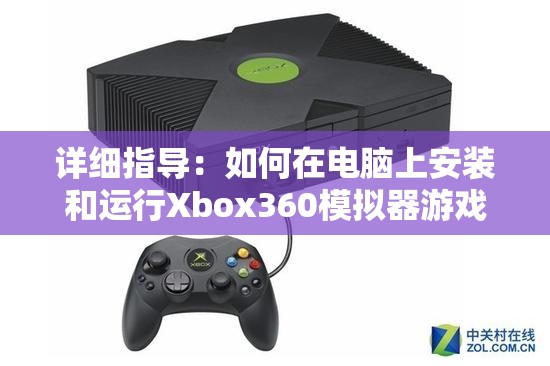 详细指导：如何在电脑上安装和运行Xbox360模拟器游戏