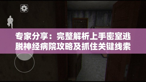 专家分享：完整解析上手密室逃脱神经病院攻略及抓住关键线索的技巧