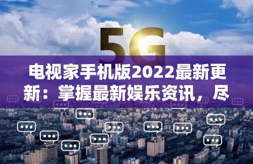 电视家手机版2022最新更新：掌握最新娱乐资讯，尽享多元视听体验