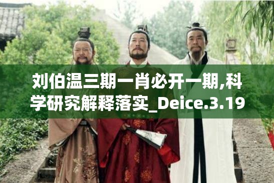 刘伯温三期一肖必开一期,科学研究解释落实_Deice.3.196