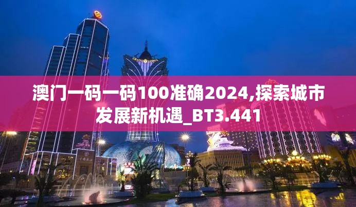 澳门一码一码100准确2024,探索城市发展新机遇_BT3.441