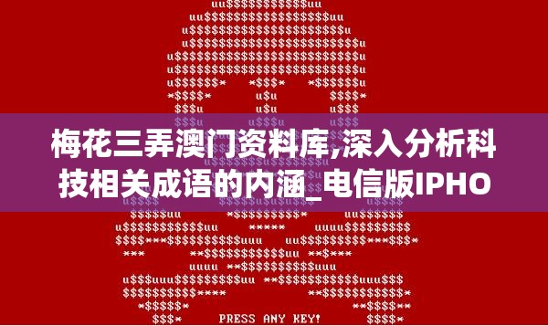 梅花三弄澳门资料库,深入分析科技相关成语的内涵_电信版IPHONE.1.850