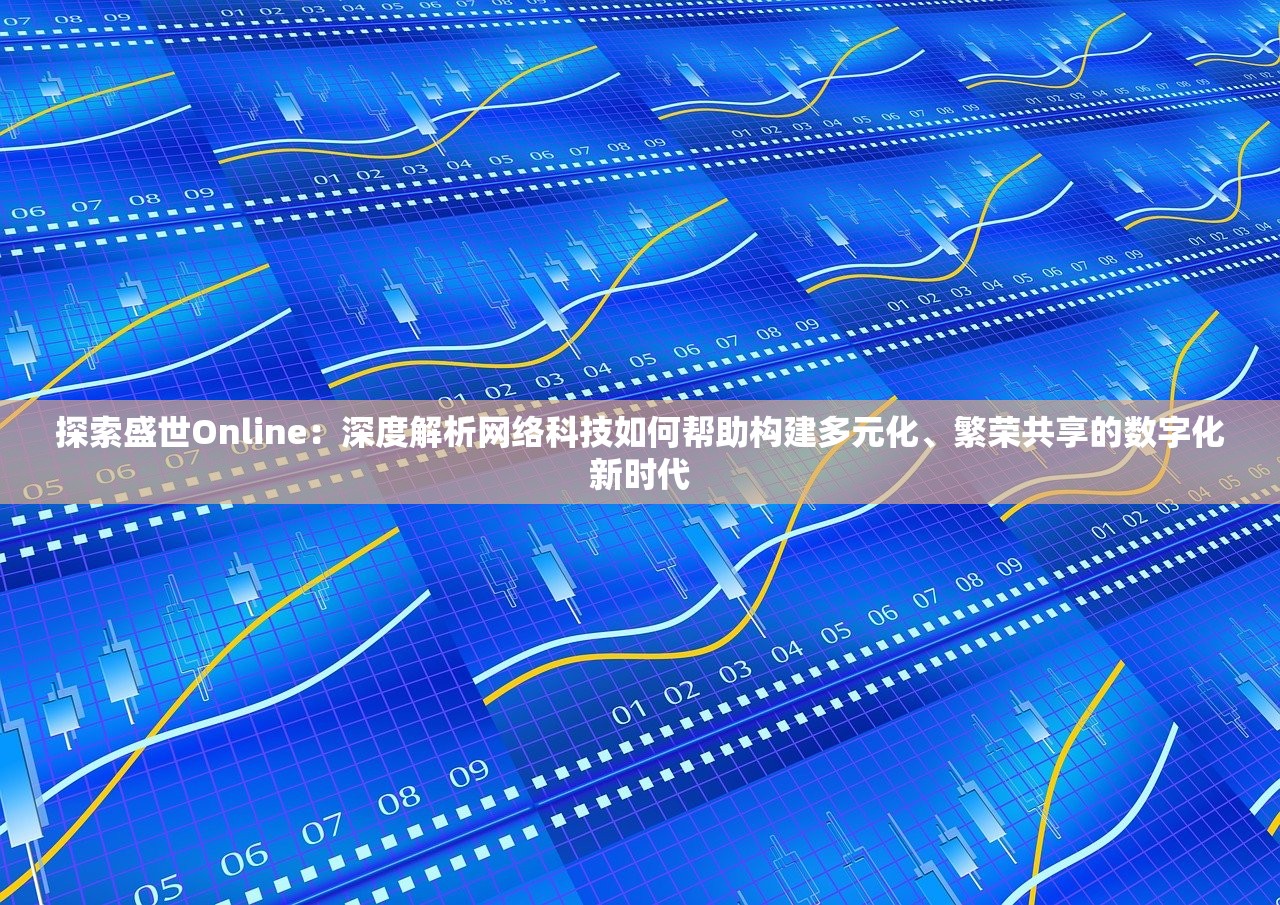 探索盛世Online：深度解析网络科技如何帮助构建多元化、繁荣共享的数字化新时代