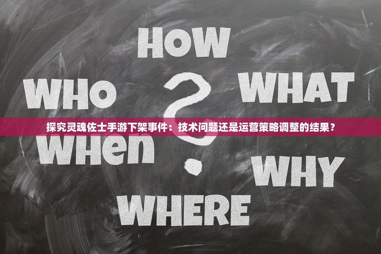 探究灵魂佐士手游下架事件：技术问题还是运营策略调整的结果？