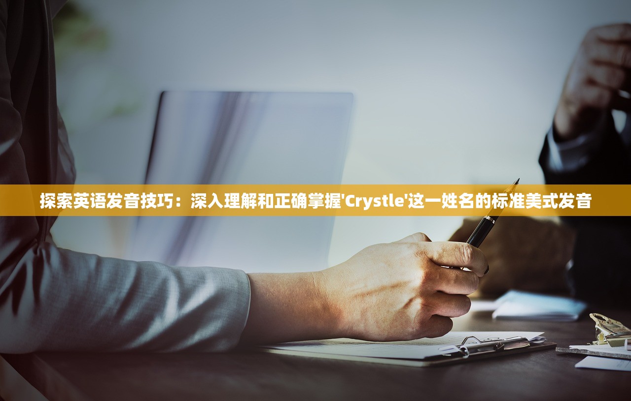 探索英语发音技巧：深入理解和正确掌握'Crystle'这一姓名的标准美式发音