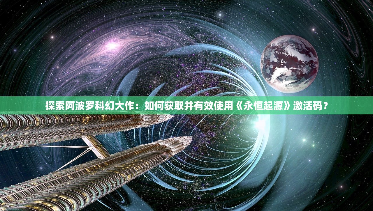 探索阿波罗科幻大作：如何获取并有效使用《永恒起源》激活码？