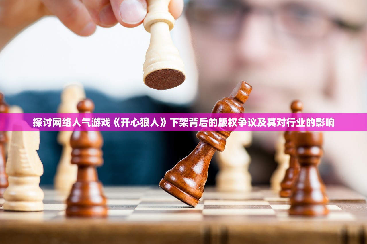 探讨网络人气游戏《开心狼人》下架背后的版权争议及其对行业的影响