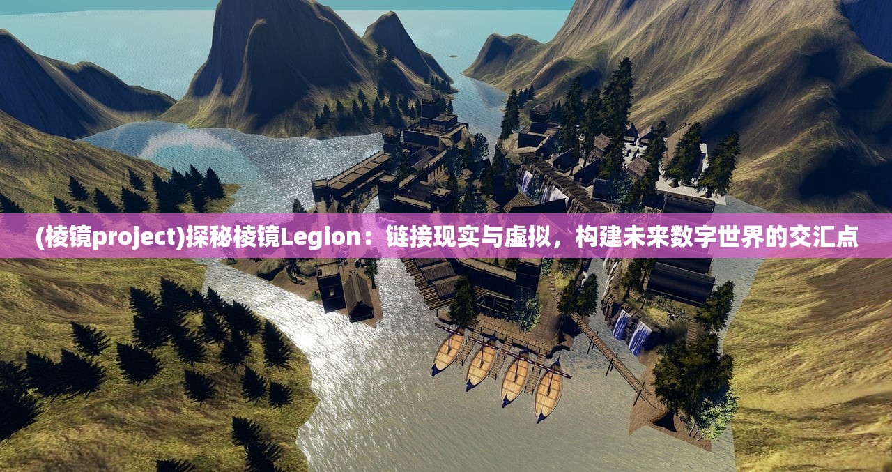 (棱镜project)探秘棱镜Legion：链接现实与虚拟，构建未来数字世界的交汇点