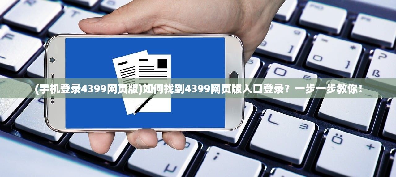 (手机登录4399网页版)如何找到4399网页版入口登录？一步一步教你！