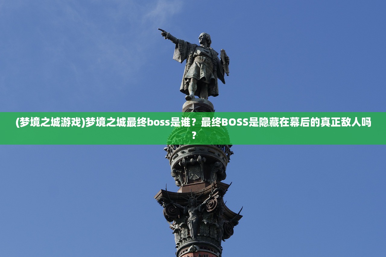 (梦境之城游戏)梦境之城最终boss是谁？最终BOSS是隐藏在幕后的真正敌人吗？