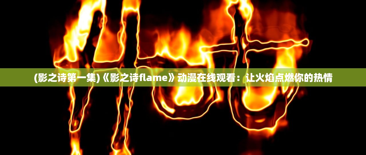 (影之诗第一集)《影之诗flame》动漫在线观看：让火焰点燃你的热情