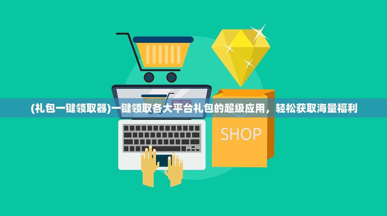 (礼包一键领取器)一键领取各大平台礼包的超级应用，轻松获取海量福利