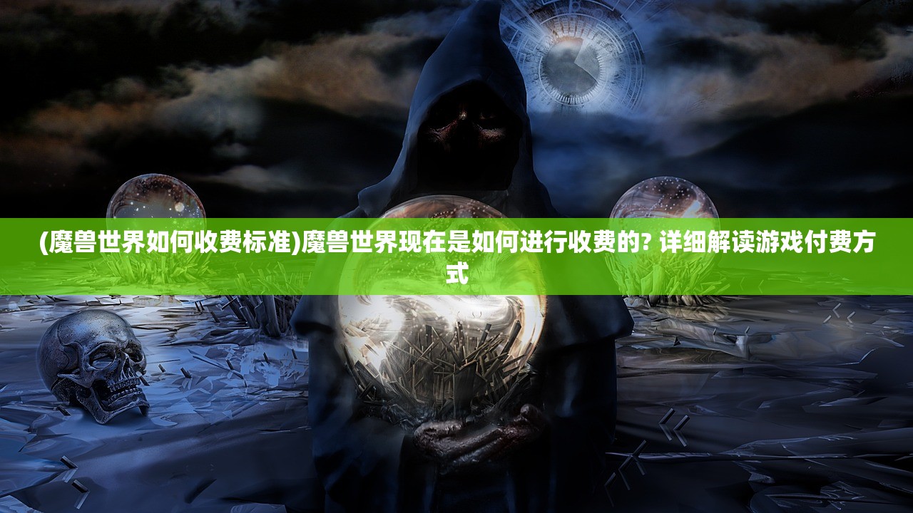 (魔兽世界如何收费标准)魔兽世界现在是如何进行收费的? 详细解读游戏付费方式