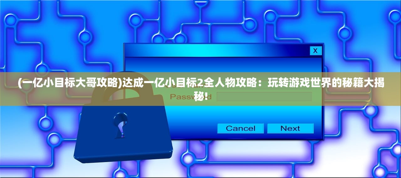 (一亿小目标大哥攻略)达成一亿小目标2全人物攻略：玩转游戏世界的秘籍大揭秘!