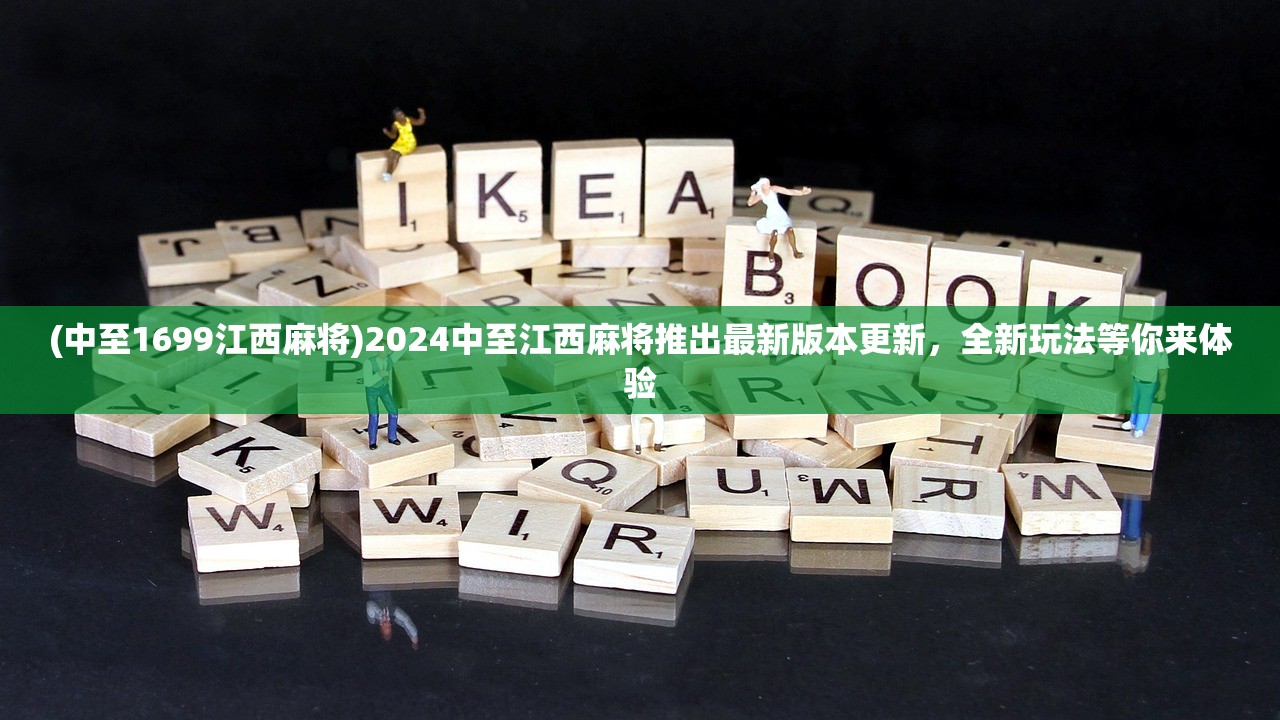 (中至1699江西麻将)2024中至江西麻将推出最新版本更新，全新玩法等你来体验