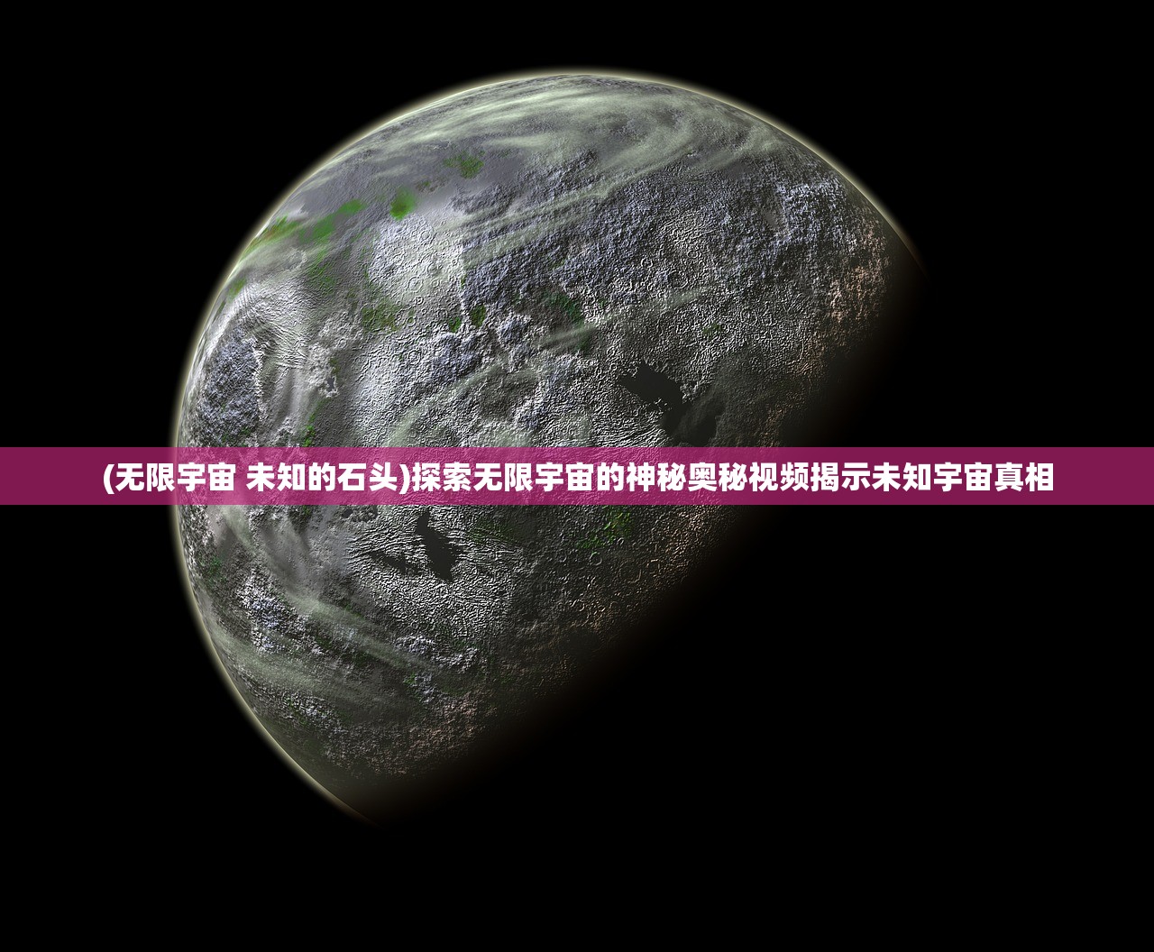 (无限宇宙 未知的石头)探索无限宇宙的神秘奥秘视频揭示未知宇宙真相