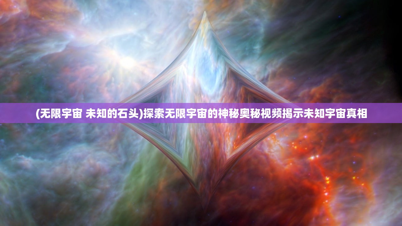 (无限宇宙 未知的石头)探索无限宇宙的神秘奥秘视频揭示未知宇宙真相