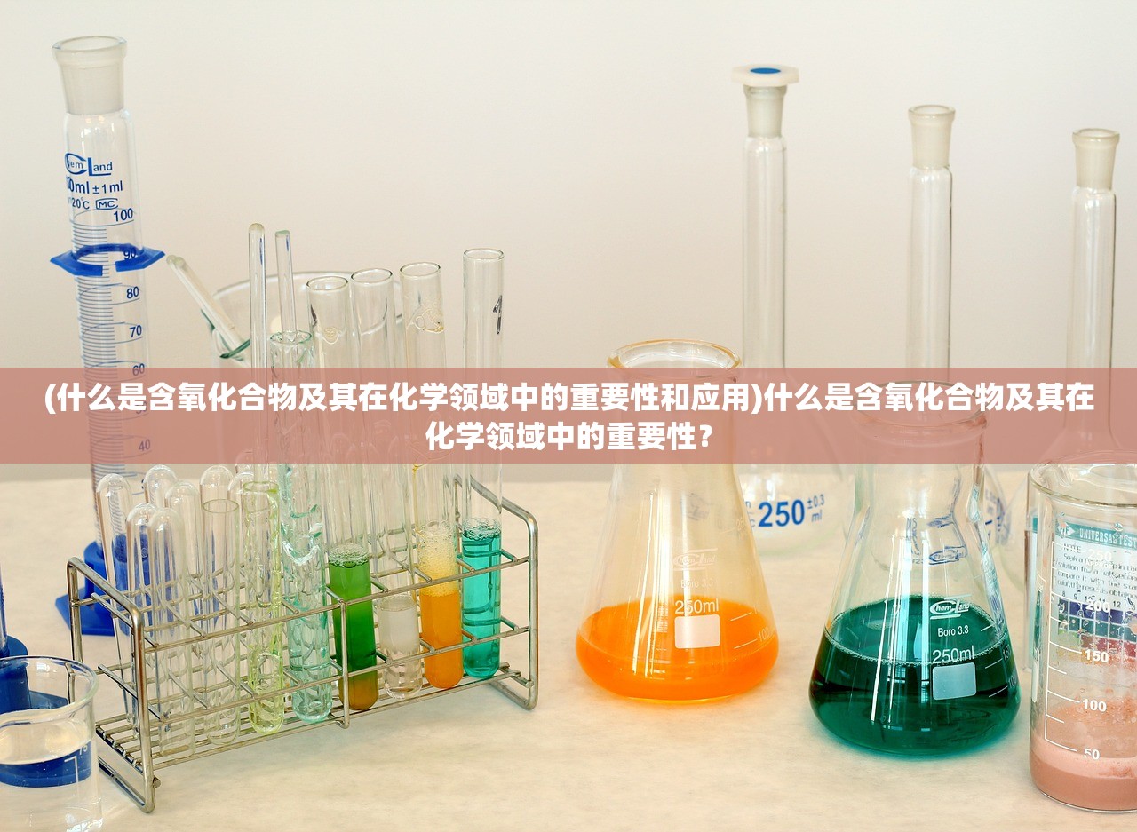 (什么是含氧化合物及其在化学领域中的重要性和应用)什么是含氧化合物及其在化学领域中的重要性？