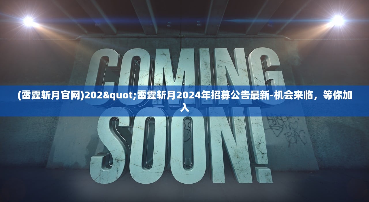 (雷霆斩月官网)202"雷霆斩月2024年招募公告最新-机会来临，等你加入