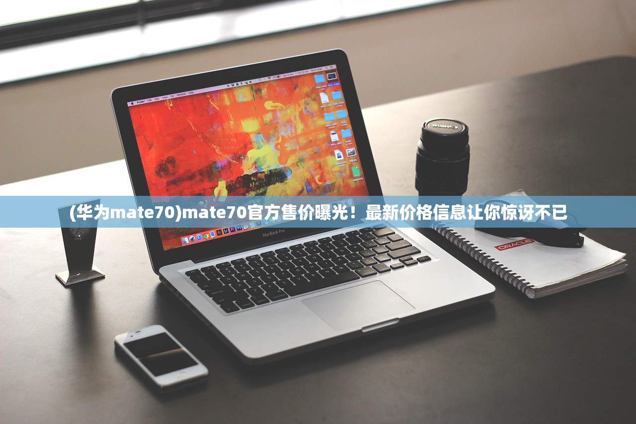 (华为mate70)mate70官方售价曝光！最新价格信息让你惊讶不已