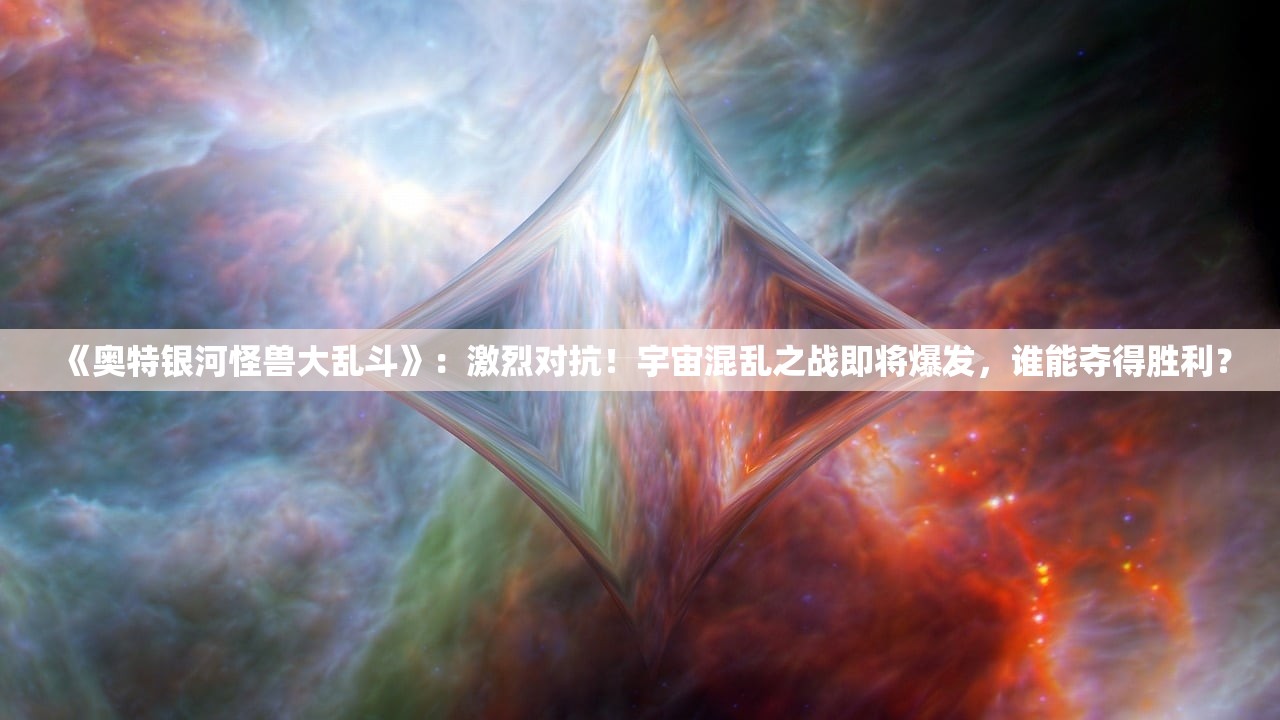 《奥特银河怪兽大乱斗》：激烈对抗！宇宙混乱之战即将爆发，谁能夺得胜利？