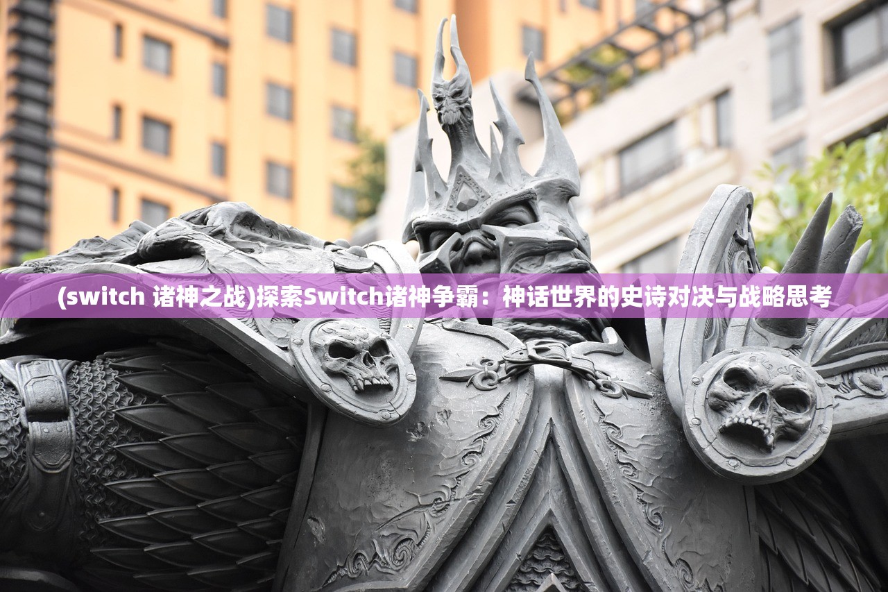 (switch 诸神之战)探索Switch诸神争霸：神话世界的史诗对决与战略思考