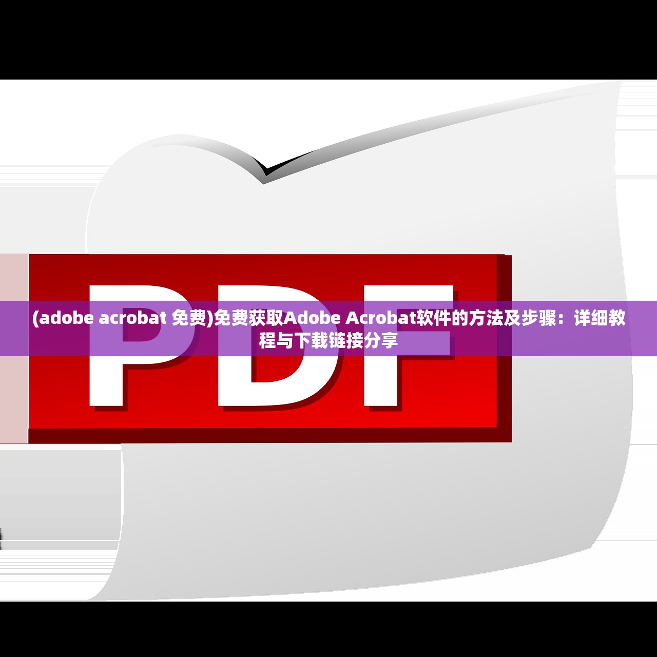 (adobe acrobat 免费)免费获取Adobe Acrobat软件的方法及步骤：详细教程与下载链接分享