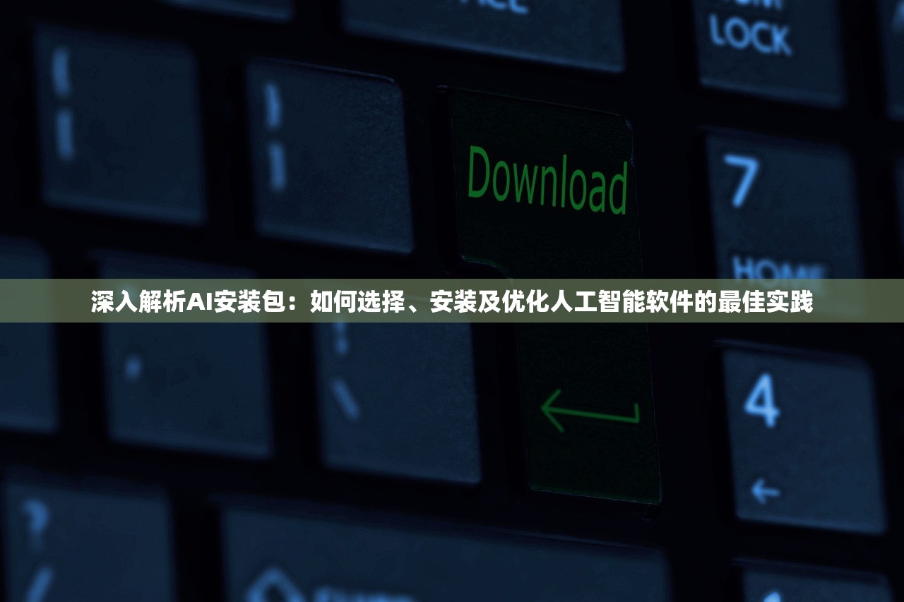 深入解析AI安装包：如何选择、安装及优化人工智能软件的最佳实践