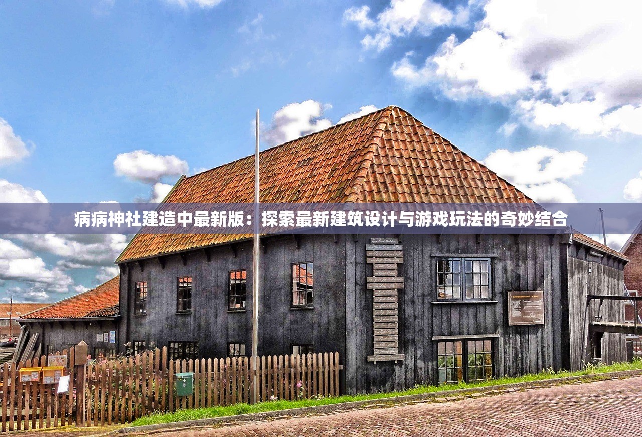 病病神社建造中最新版：探索最新建筑设计与游戏玩法的奇妙结合