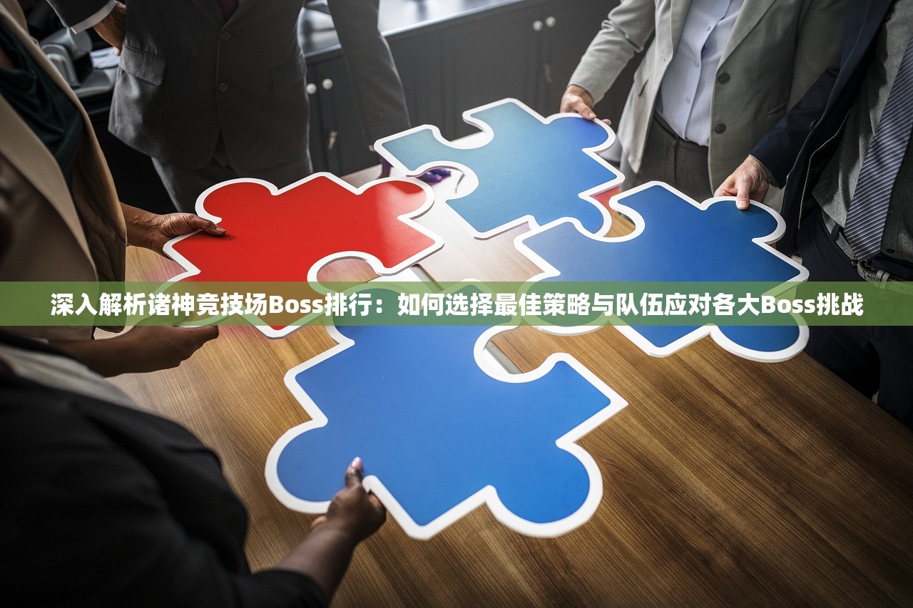 深入解析诸神竞技场Boss排行：如何选择最佳策略与队伍应对各大Boss挑战