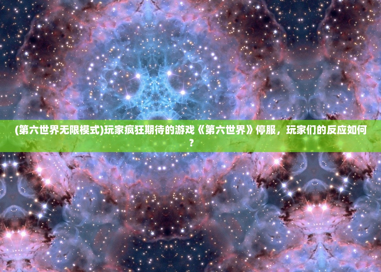 (第六世界无限模式)玩家疯狂期待的游戏《第六世界》停服，玩家们的反应如何？