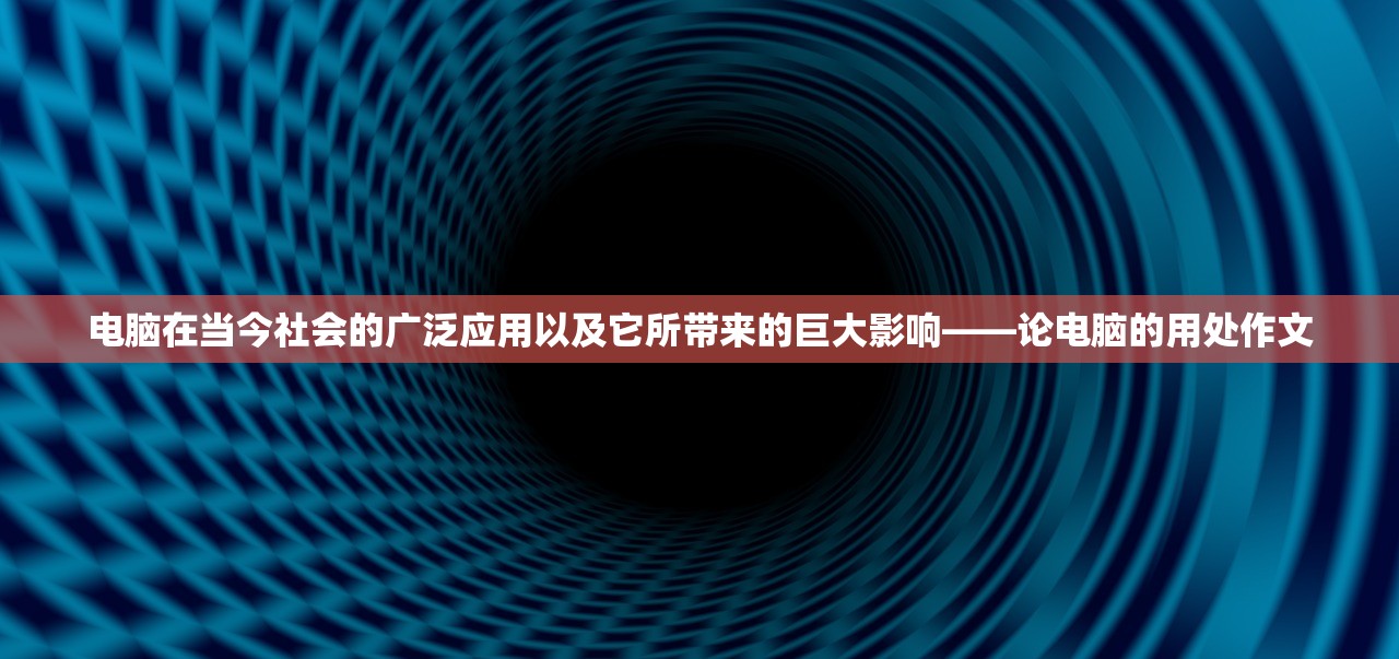 电脑在当今社会的广泛应用以及它所带来的巨大影响——论电脑的用处作文