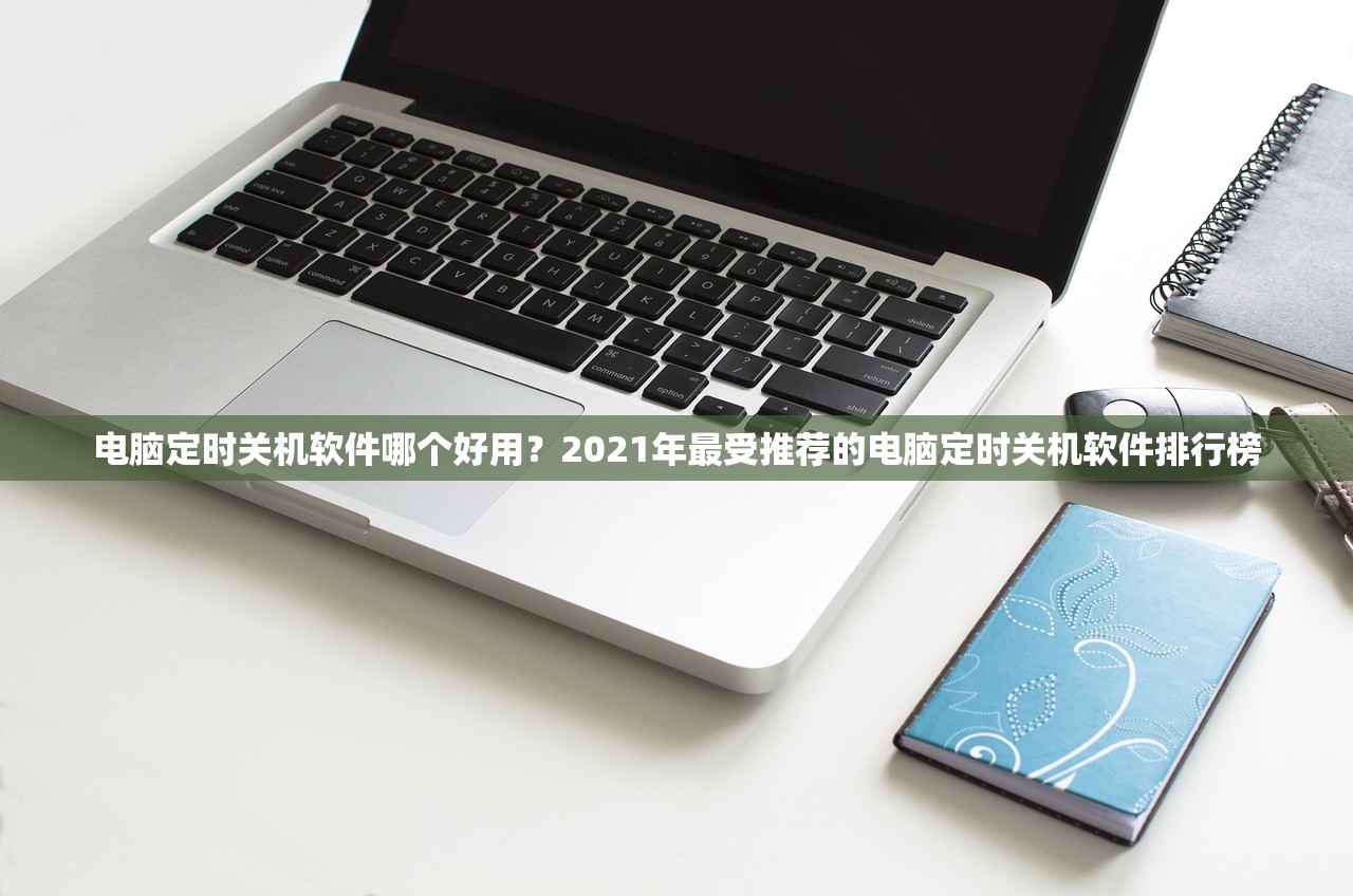 电脑定时关机软件哪个好用？2021年最受推荐的电脑定时关机软件排行榜