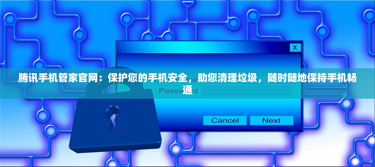 腾讯手机管家官网：保护您的手机安全，助您清理垃圾，随时随地保持手机畅通