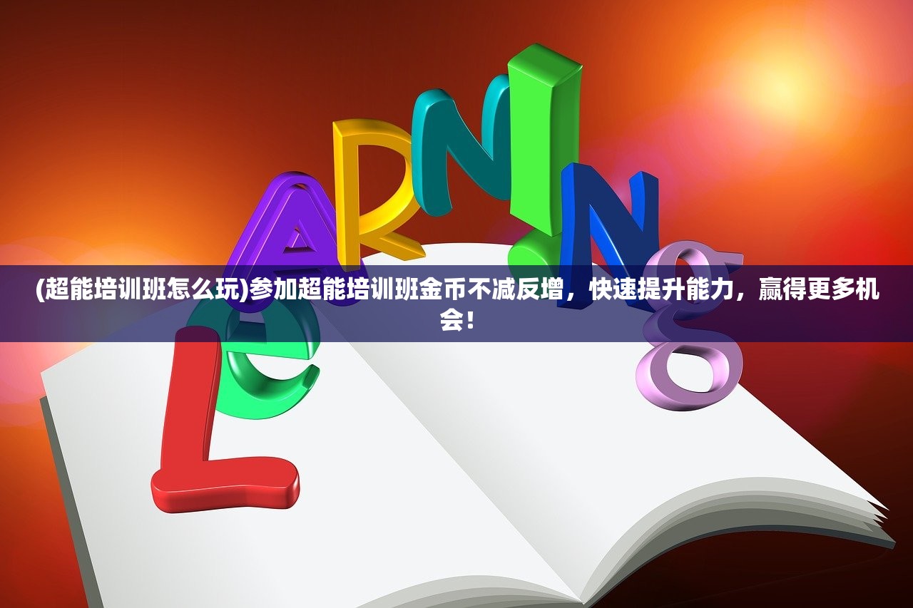 (超能培训班怎么玩)参加超能培训班金币不减反增，快速提升能力，赢得更多机会！