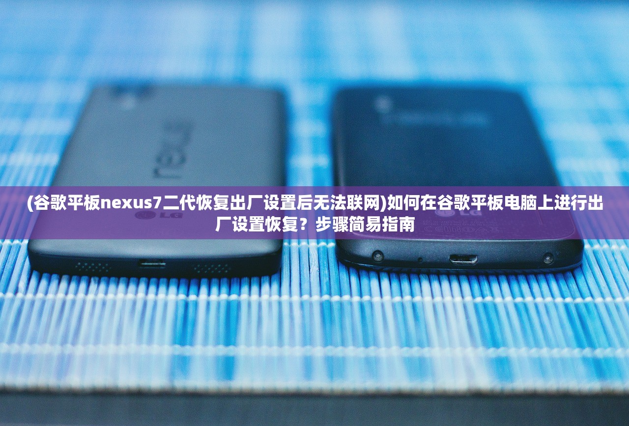 (谷歌平板nexus7二代恢复出厂设置后无法联网)如何在谷歌平板电脑上进行出厂设置恢复？步骤简易指南