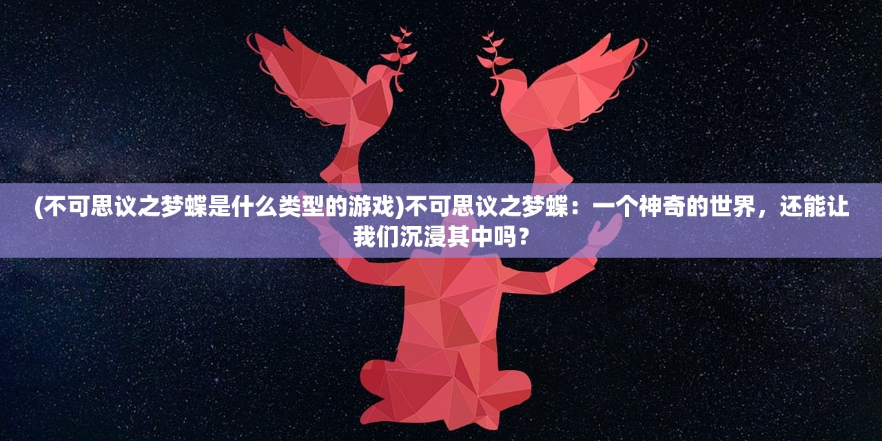 (不可思议之梦蝶是什么类型的游戏)不可思议之梦蝶：一个神奇的世界，还能让我们沉浸其中吗？