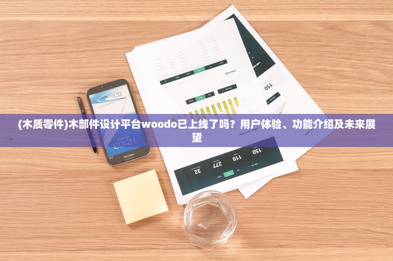 (木质零件)木部件设计平台woodo已上线了吗？用户体验、功能介绍及未来展望