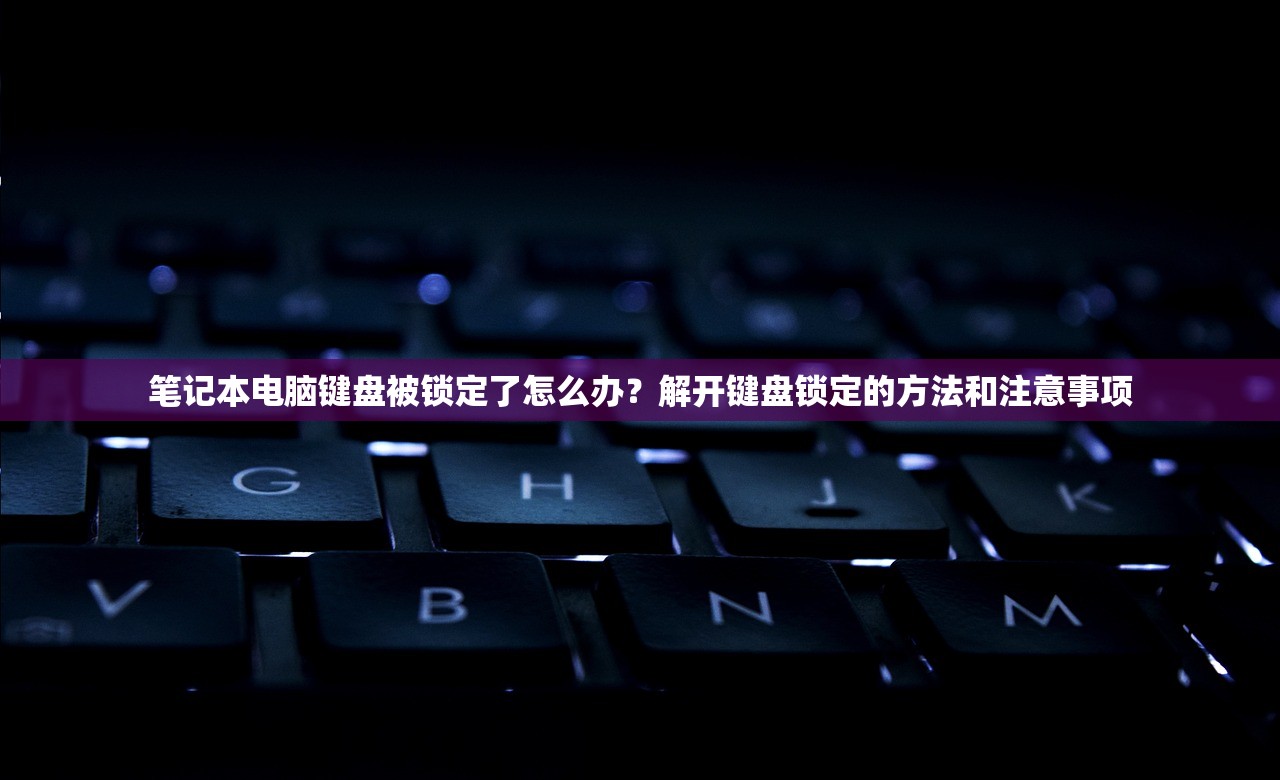 笔记本电脑键盘被锁定了怎么办？解开键盘锁定的方法和注意事项