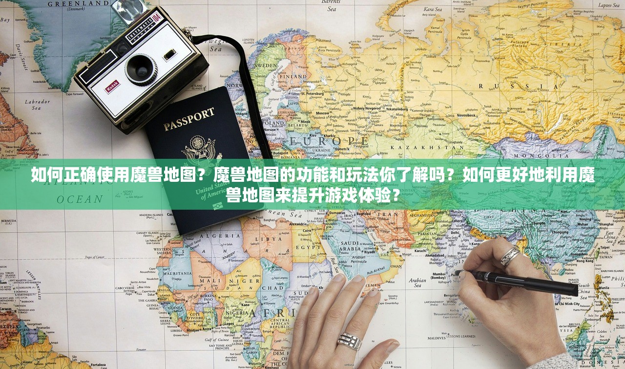 如何正确使用魔兽地图？魔兽地图的功能和玩法你了解吗？如何更好地利用魔兽地图来提升游戏体验？