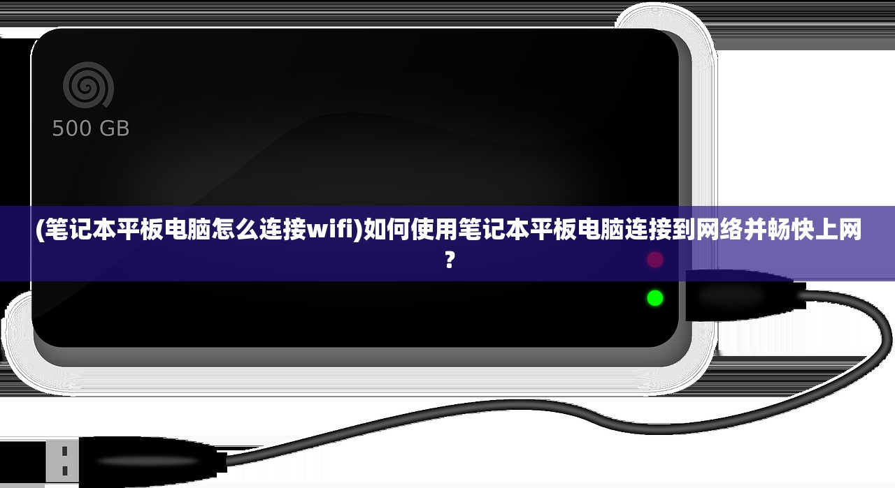 (笔记本平板电脑怎么连接wifi)如何使用笔记本平板电脑连接到网络并畅快上网？