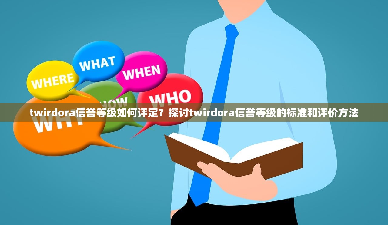 twirdora信誉等级如何评定？探讨twirdora信誉等级的标准和评价方法