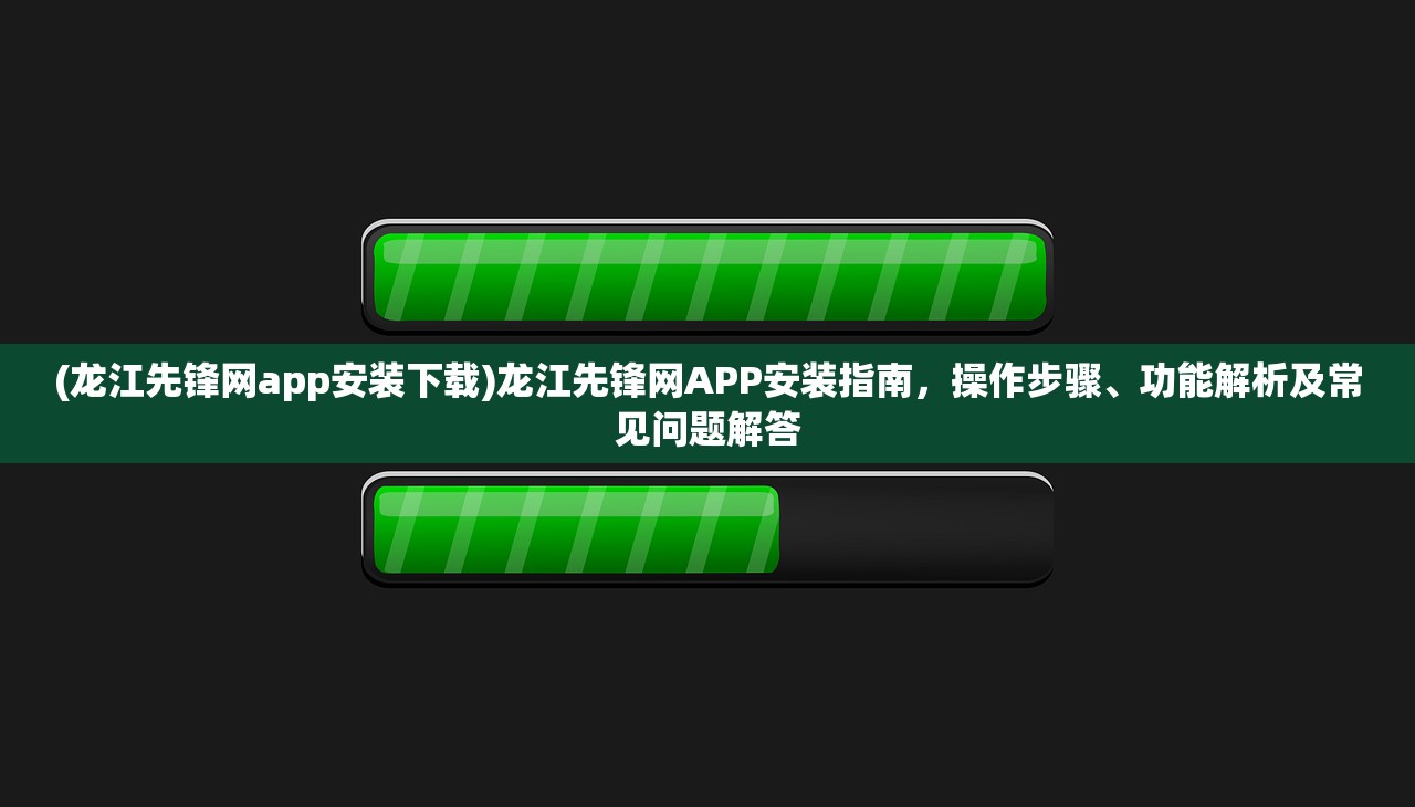 (龙江先锋网app安装下载)龙江先锋网APP安装指南，操作步骤、功能解析及常见问题解答