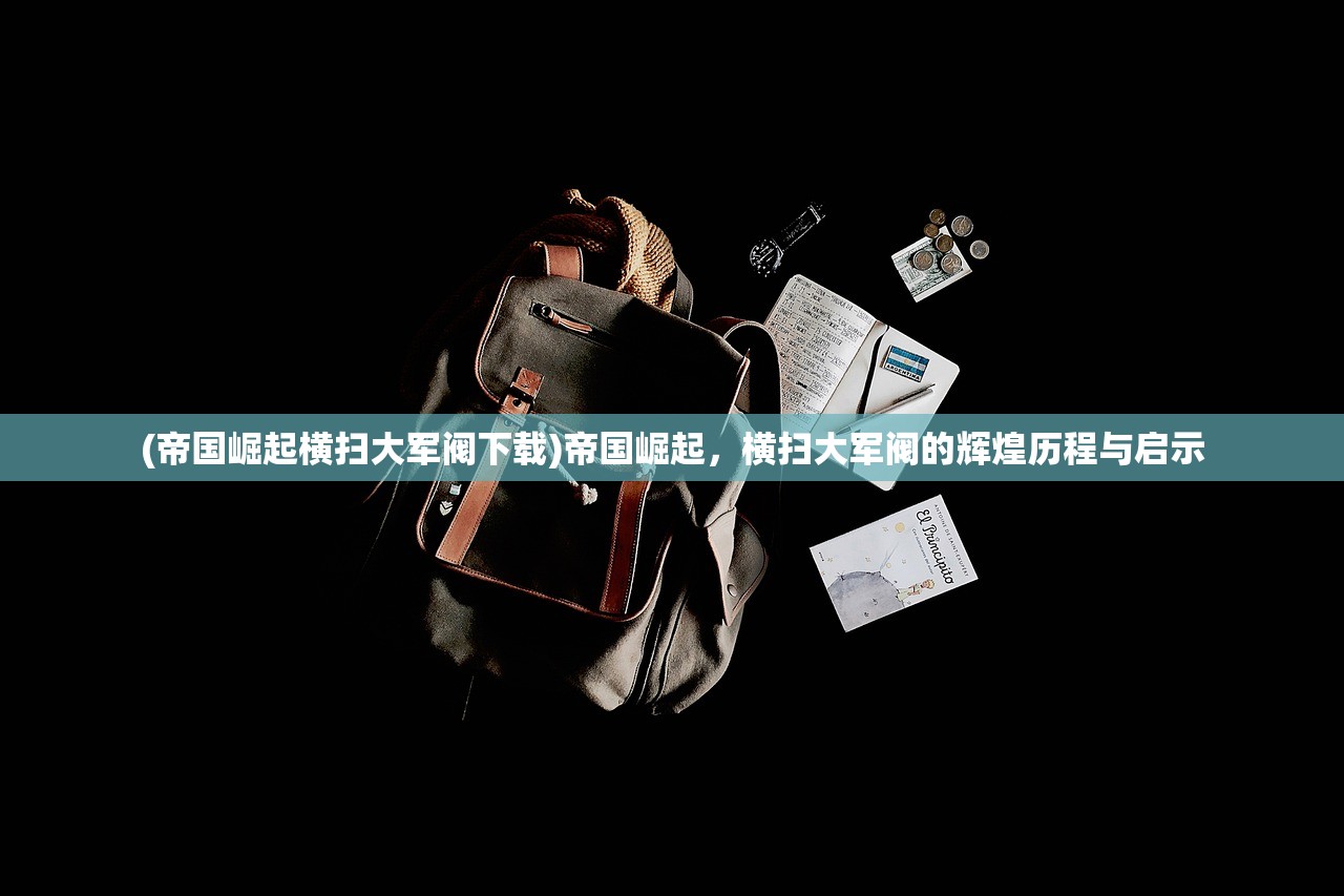 (帝国崛起横扫大军阀下载)帝国崛起，横扫大军阀的辉煌历程与启示